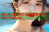 糖心vlog女主魅力全开视频制作社交互动一站式体验