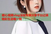 糖心视频vlog深夜专属分享平台记录精彩生活每一刻