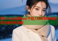 糖心vlog官网app下载入口全新体验精彩内容尽在掌握