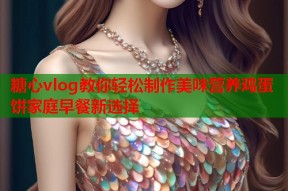 糖心vlog教你轻松制作美味营养鸡蛋饼家庭早餐新选择