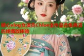 糖心vlog女演员Chloe全作品合集高清在线播放体验