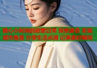 糖心小阿俏的甜蜜日常 探索美食 发现城市角落 分享生活点滴 记录美好瞬间