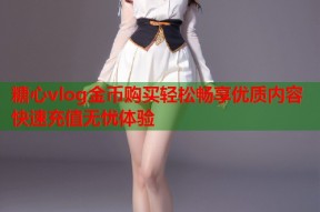 糖心vlog金币购买轻松畅享优质内容快速充值无忧体验
