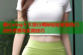 糖心vlog十大排行揭秘轻松发现热门创作灵感与实用技巧