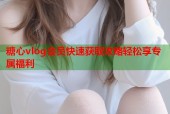 糖心vlog会员快速获取攻略轻松享专属福利