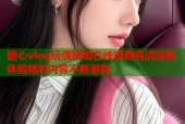 糖心vlog玩偶姐姐在线观看高清流畅体验精彩内容不断更新