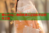 糖心vlog二维码快速认证轻松开启创作之旅
