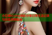 小巨糖心vlog精彩分享日常生活记录与创意灵感集结