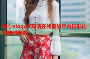 糖心vlogAV高清在线播放平台精彩内容随时观看