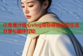 小兔崽汁糖心vlog带你体验真实生活分享与趣味互动