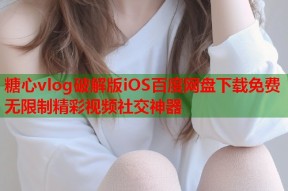 糖心vlog破解版iOS百度网盘下载免费无限制精彩视频社交神器