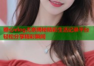 糖心vlog尤奈揭秘精彩生活记录平台轻松分享精彩瞬间