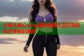 小糖儿糖心vlog揭秘甜蜜生活日常轻松分享精彩瞬间
