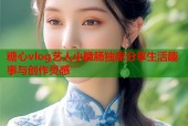 糖心vlog艺人小脆肠独家分享生活趣事与创作灵感