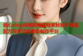 糖心vlog传媒锅锅酱独家秘制干锅酱配方与多功能美食制作平台