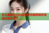 怎么看糖心vlog轻松学拍摄剪辑快速提升创作技巧