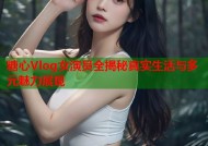 糖心Vlog女演员全揭秘真实生活与多元魅力展现