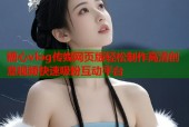 糖心vlog传媒网页版轻松制作高清创意视频快速吸粉互动平台