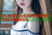 糖心美杜莎vlog在线打造专属创作空间轻松分享精彩生活