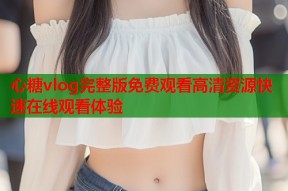 心糖vlog完整版免费观看高清资源快速在线观看体验