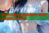 糖心Vlog更衣人偶轻松换装分享你的时尚创意与生活乐趣