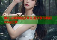糖心小阿俏的日常生活分享与精彩vlog记录