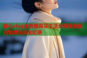 糖心vlog金善雅真实生活分享美食旅行情感互动全纪录
