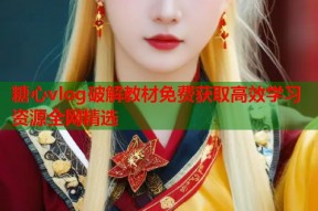 糖心vlog破解教材免费获取高效学习资源全网精选
