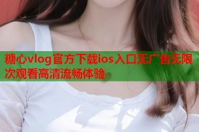 糖心vlog官方下载ios入口无广告无限次观看高清流畅体验