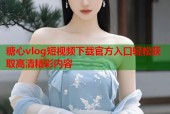 糖心vlog短视频下载官方入口轻松获取高清精彩内容