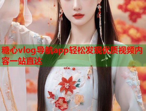 糖心vlog导航app轻松发现优质视频内容一站直达  第1张