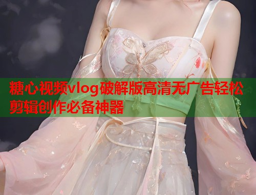 糖心视频vlog破解版高清无广告轻松剪辑创作必备神器  第1张