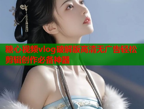 糖心视频vlog破解版高清无广告轻松剪辑创作必备神器  第2张