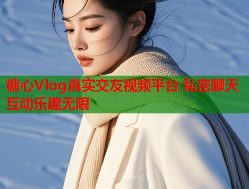 糖心Vlog真实交友视频平台 私密聊天互动乐趣无限  第1张