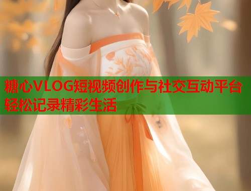 糖心VLOG短视频创作与社交互动平台轻松记录精彩生活  第1张