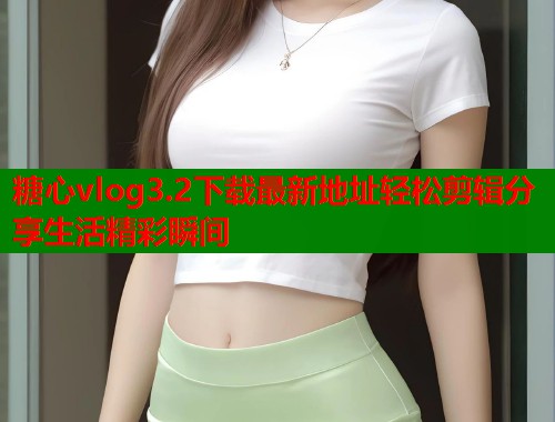 糖心vlog3.2下载最新地址轻松剪辑分享生活精彩瞬间  第1张
