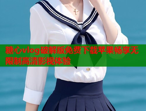糖心vlog破解版免费下载苹果畅享无限制高清影视体验  第1张