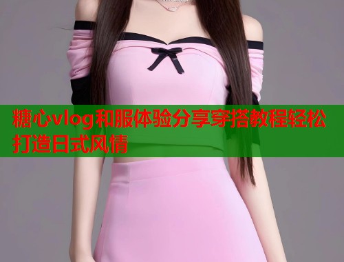 糖心vlog和服体验分享穿搭教程轻松打造日式风情  第1张