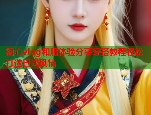 糖心vlog和服体验分享穿搭教程轻松打造日式风情  第2张