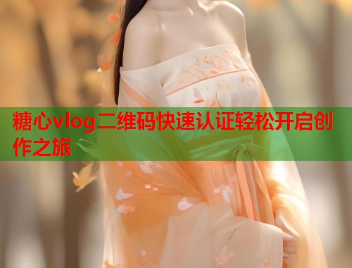 糖心vlog二维码快速认证轻松开启创作之旅  第1张