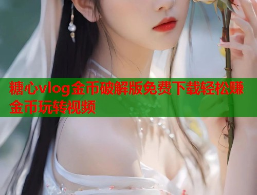 糖心vlog金币破解版免费下载轻松赚金币玩转视频  第1张