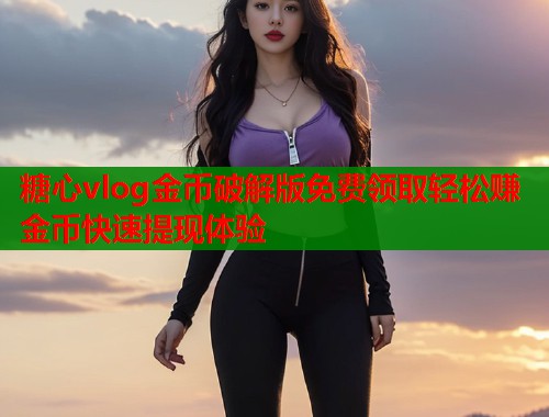 糖心vlog金币破解版免费领取轻松赚金币快速提现体验  第1张