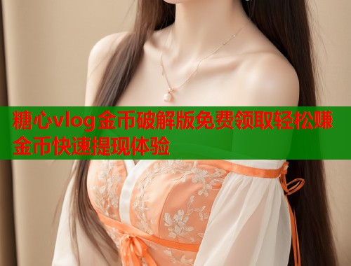糖心vlog金币破解版免费领取轻松赚金币快速提现体验  第2张