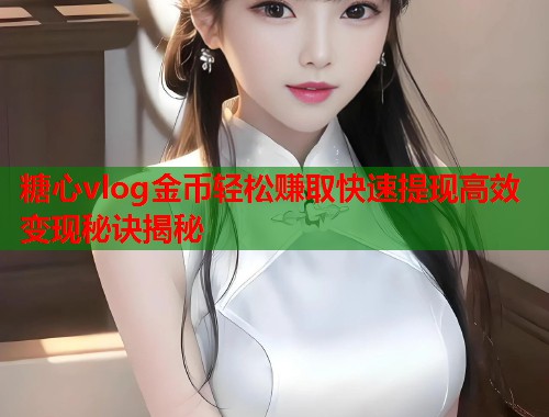 糖心vlog金币轻松赚取快速提现高效变现秘诀揭秘  第1张