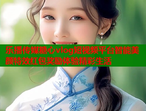 乐播传媒糖心vlog短视频平台智能美颜特效红包奖励体验精彩生活  第1张