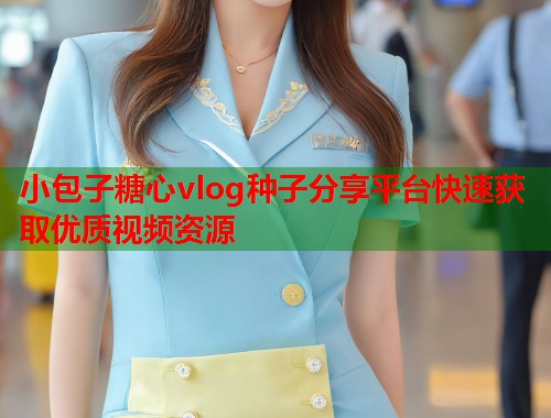 小包子糖心vlog种子分享平台快速获取优质视频资源  第1张