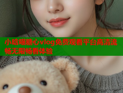 小晗喵糖心vlog免费观看平台高清流畅无限畅看体验  第1张