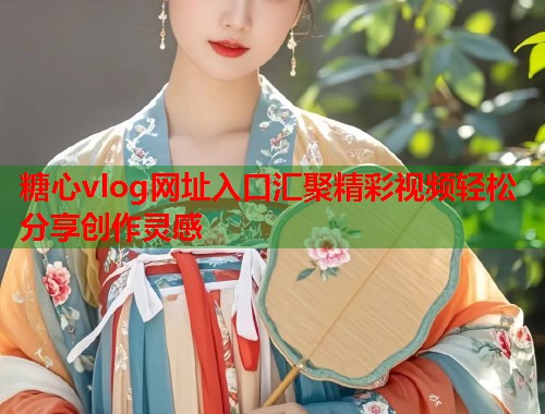 糖心vlog网址入口汇聚精彩视频轻松分享创作灵感  第1张