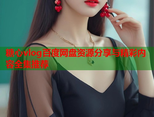 糖心vlog百度网盘资源分享与精彩内容全集推荐  第1张
