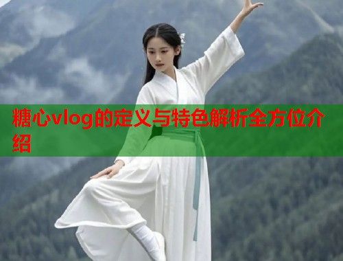 糖心vlog的定义与特色解析全方位介绍  第2张